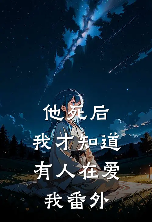 他死后,我才知道有人在爱我 番外在线阅读