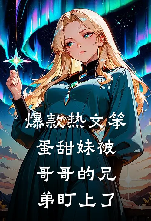 爆款热文笨蛋甜妹被哥哥的兄弟盯上了