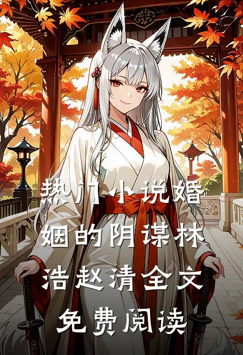 热门小说婚姻的阴谋林浩赵清全文免费阅读