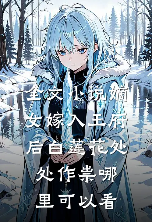 全文小说嫡女嫁入王府后白莲花处处作祟哪里可以看