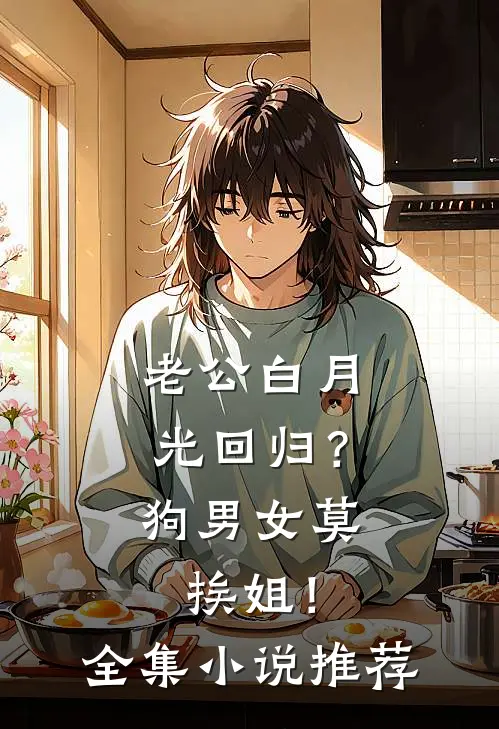 老公白月光回归？狗男女莫挨姐！全集小说推荐