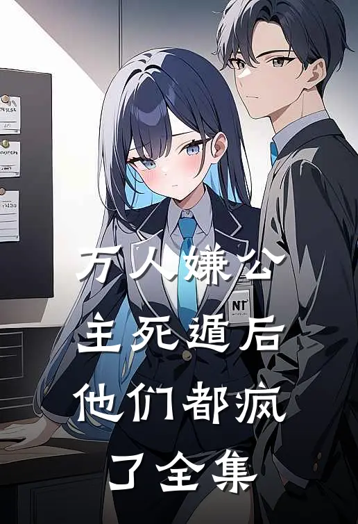 万人嫌公主死遁后,他们都疯了 全集免费观看