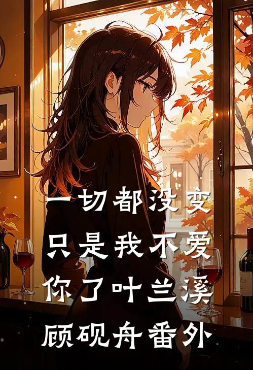 一切都没变,只是我不爱你了叶兰溪顾砚舟 番外免费阅读