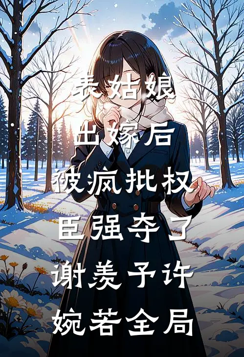 表姑娘出嫁后，被疯批权臣强夺了谢羡予许婉若全局