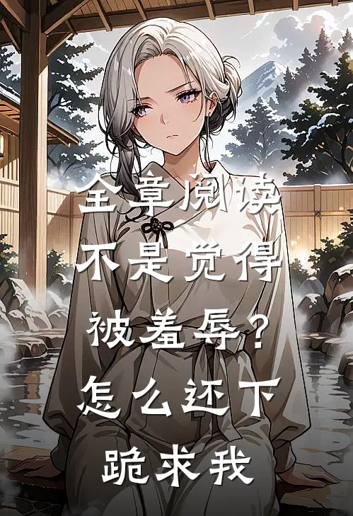 全章阅读不是觉得被羞辱？怎么还下跪求我