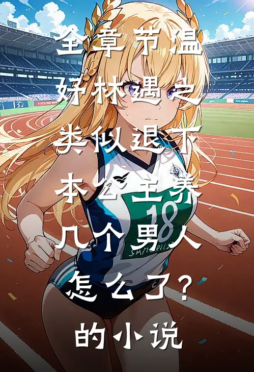 全章节温妤林遇之类似退下,本公主养几个男人怎么了?的小说