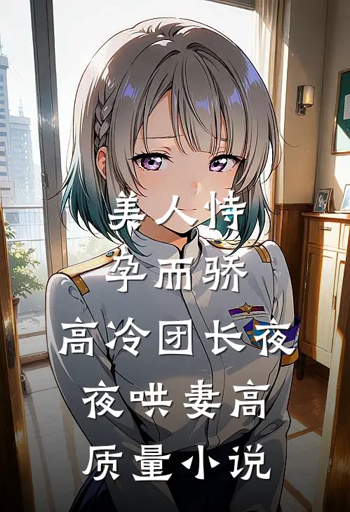 美人恃孕而骄，高冷团长夜夜哄妻高质量小说