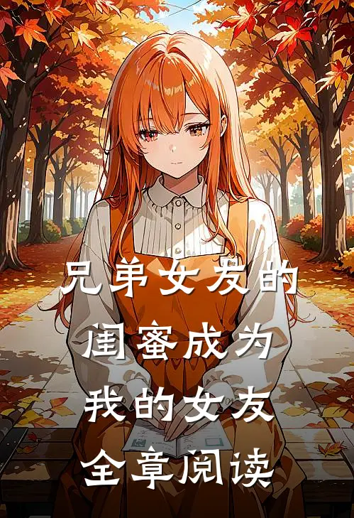 兄弟女友的闺蜜成为我的女友全章阅读