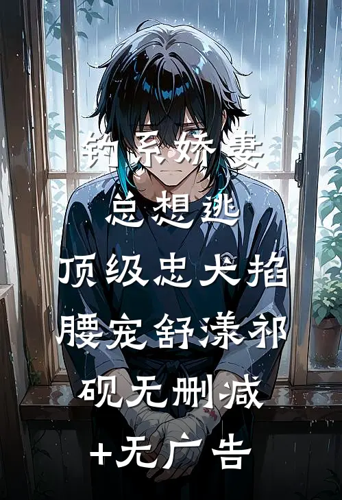 钓系娇妻总想逃，顶级忠犬掐腰宠舒漾祁砚无删减+无广告