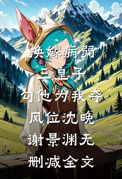 换嫁病弱三皇子，勾他为我夺凤位沈晚谢景渊无删减全文