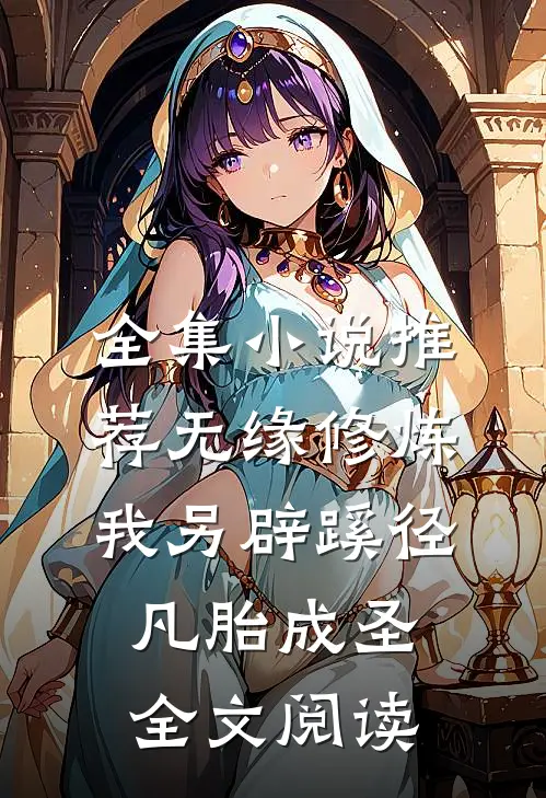 全集小说推荐无缘修炼我另辟蹊径凡胎成圣全文阅读