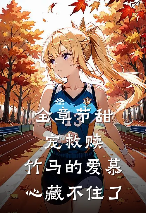 全章节甜宠救赎：竹马的爱慕心藏不住了