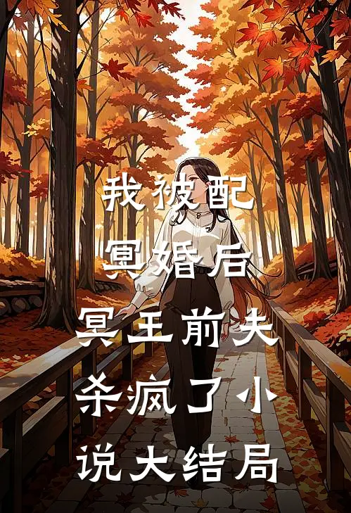 我被配冥婚后,冥王前夫杀疯了大结局免费阅读