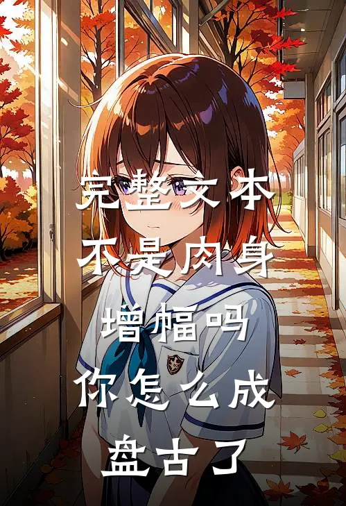 完整文本不是肉身增幅吗，你怎么成盘古了