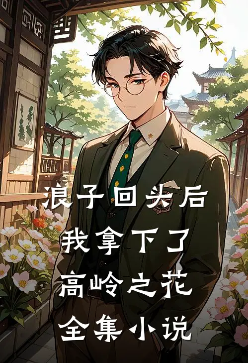 浪子回头后,我拿下了高岭之花全集免费阅读