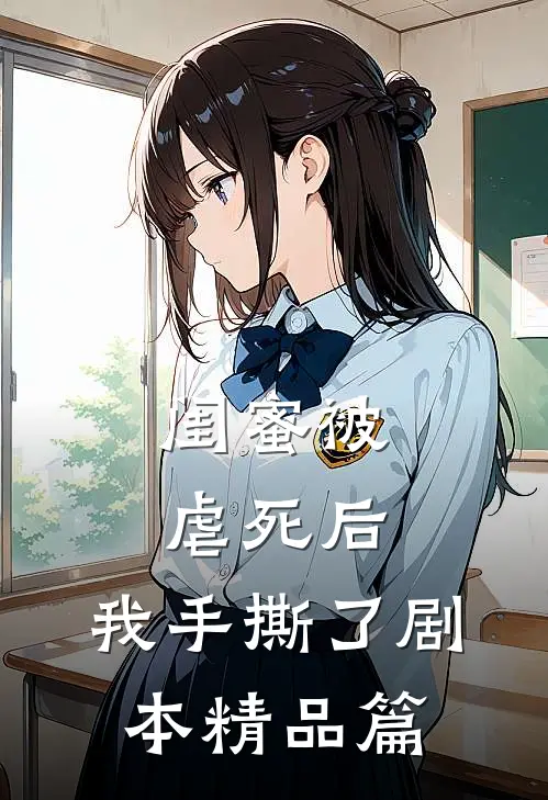 闺蜜被虐死后,我手撕了剧本精品篇在线阅读