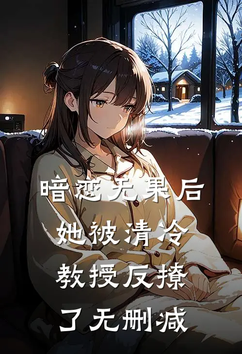 暗恋无果后，她被清冷教授反撩了无删减
