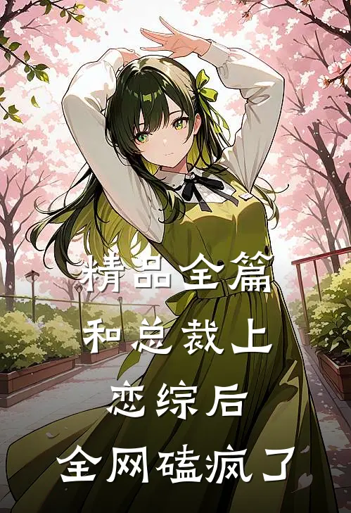 精品全篇和总裁上恋综后，全网磕疯了