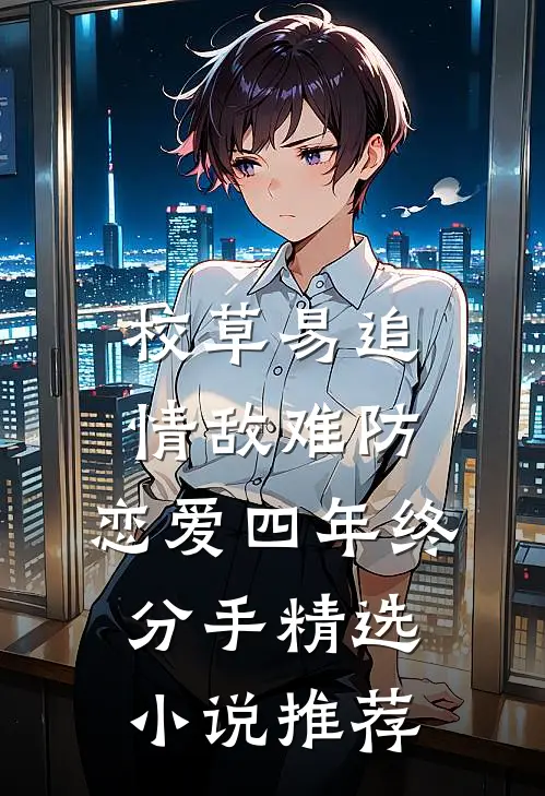 校草易追情敌难防，恋爱四年终分手精选小说推荐