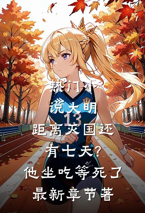 热门小说大明:距离灭国还有七天?他坐吃等死了最新章节著