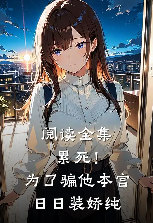 阅读全集累死！为了骗他，本宫日日装娇纯