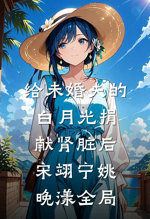 给未婚夫的白月光捐献肾脏后宋翊宁姚晚漾全局