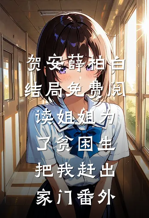 贺安薛柏白结局免费阅读姐姐为了贫困生，把我赶出家门番外