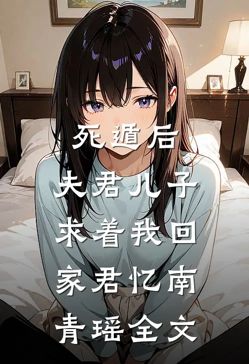 死遁后，夫君儿子求着我回家君忆南青瑶全文