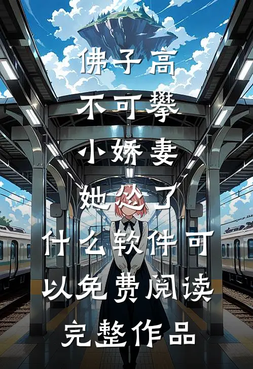 佛子高不可攀,小娇妻她怂了 ,什么软件可以免费阅读完整作品