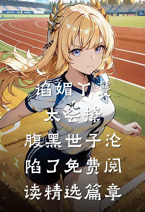 谄媚丫鬟太会撩,腹黑世子沦陷了免费阅读精选篇章