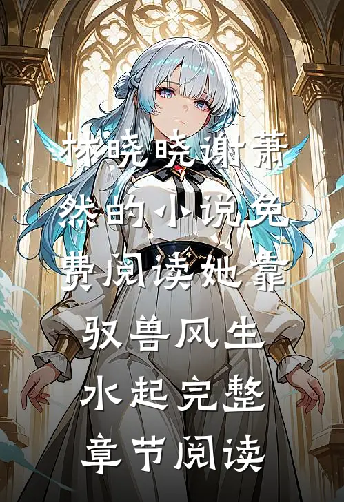 林晓晓谢萧然的小说免费阅读她靠驭兽风生水起完整章节阅读