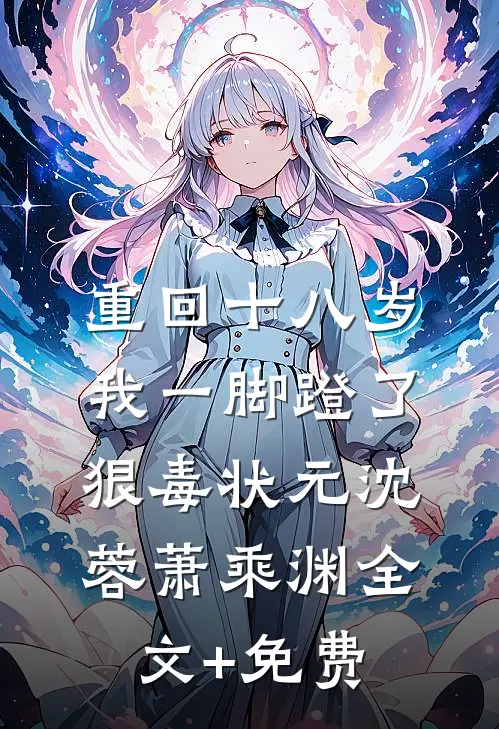 重回十八岁，我一脚蹬了狠毒状元沈蓉萧乘渊全文+免费