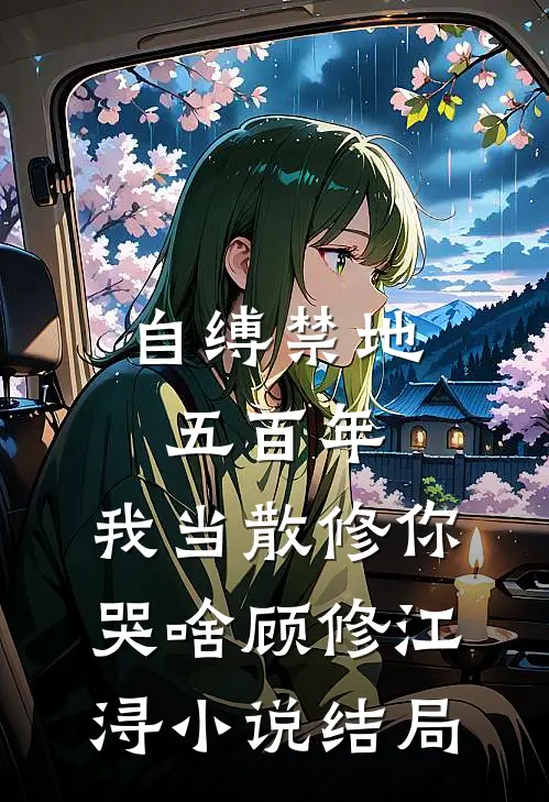 自缚禁地五百年，我当散修你哭啥顾修江浔小说结局