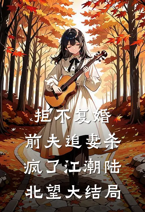 拒不复婚：前夫追妻杀疯了江潮陆北望大结局