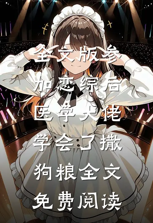 全文版参加恋综后,医学大佬学会了撒狗粮全文免费阅读