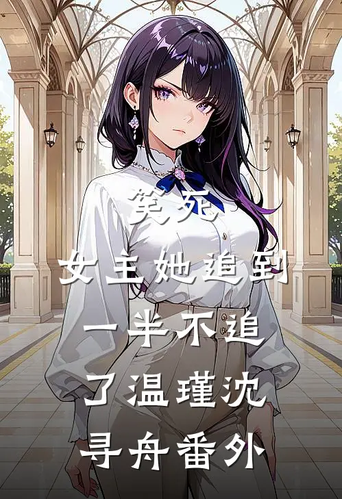 笑死,女主她追到一半不追了温瑾沈寻舟 番外