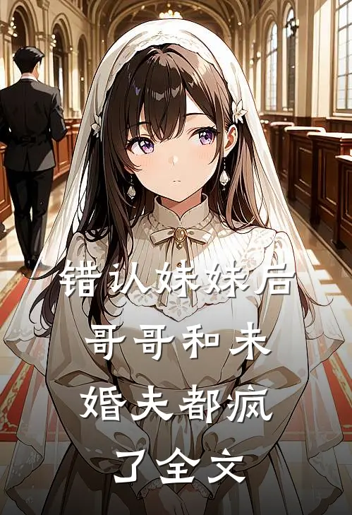 错认妹妹后,哥哥和未婚夫都疯了全文在线阅读