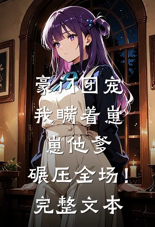 豪门团宠我瞒着崽崽他爹,碾压全场!完整文本免费阅读