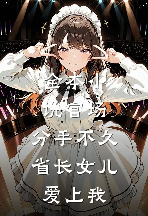 全本小说官场：分手不久，省长女儿爱上我