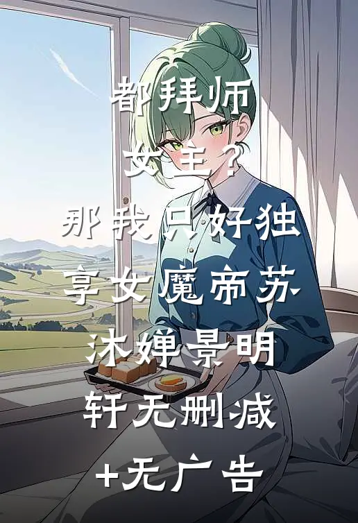 都拜师女主？那我只好独享女魔帝苏沐婵景明轩无删减+无广告
