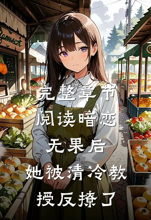 完整章节阅读暗恋无果后，她被清冷教授反撩了