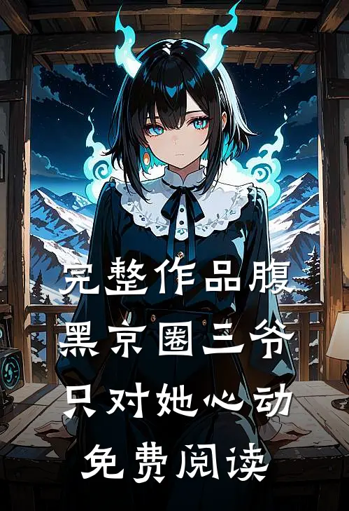 完整作品腹黑京圈三爷,只对她心动免费阅读