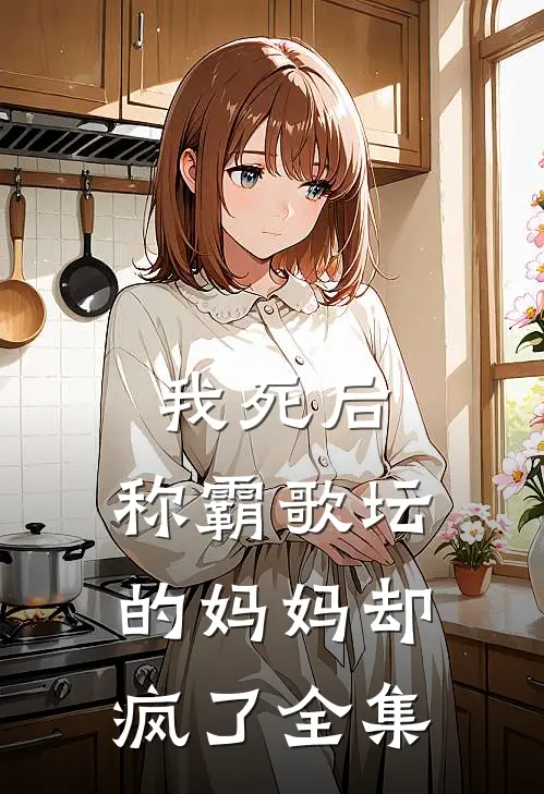 我死后,称霸歌坛的妈妈却疯了 全集免费观看