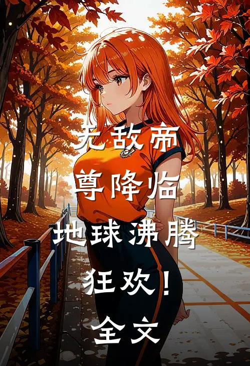 无敌帝尊降临，地球沸腾狂欢！全文