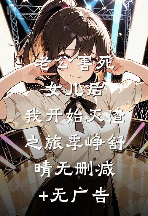 老公害死女儿后，我开始灭渣之旅季峥舒晴无删减+无广告