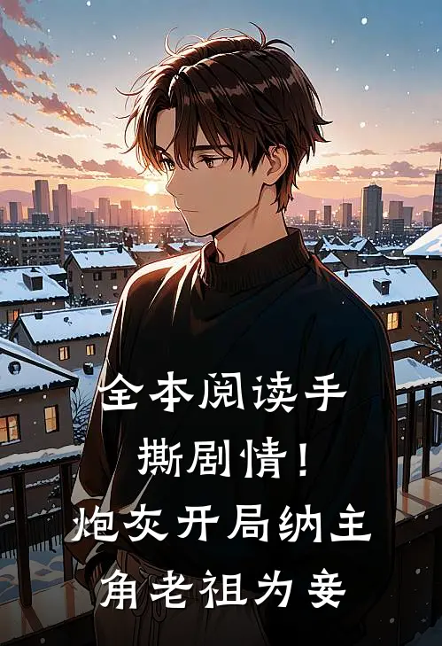 全本阅读手撕剧情！炮灰开局纳主角老祖为妾
