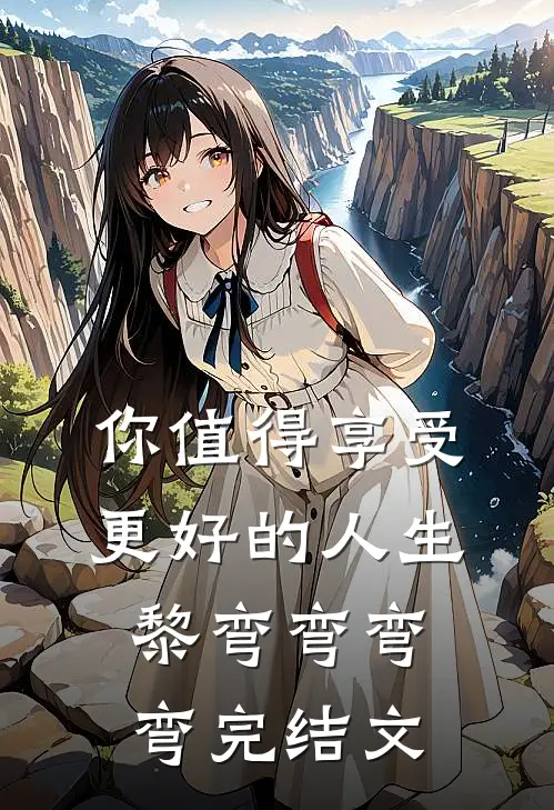 你值得享受更好的人生黎弯弯弯弯完结文