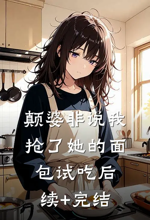 颠婆非说我抢了她的面包试吃后续+完结