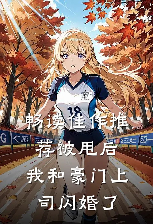 畅读佳作推荐被甩后，我和豪门上司闪婚了