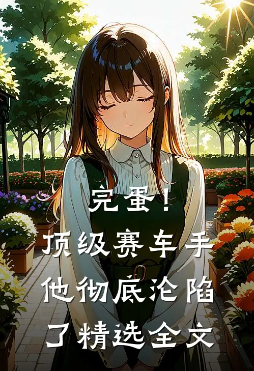 完蛋！顶级赛车手他彻底沦陷了精选全文